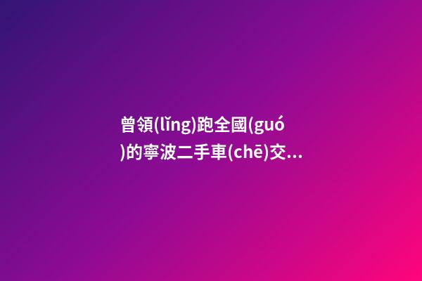 曾領(lǐng)跑全國(guó)的寧波二手車(chē)交易 如何再登“大雅之堂”？